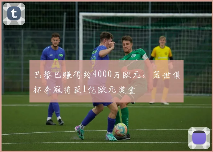 巴黎已赚得约4000万欧元，若世俱杯夺冠将获1亿欧元奖金